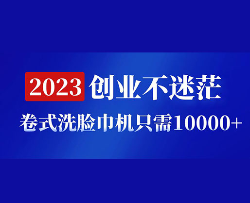 2023創(chuàng)業(yè)不迷茫，卷式洗臉巾機(jī)器只需10000+，低投入高生產(chǎn)