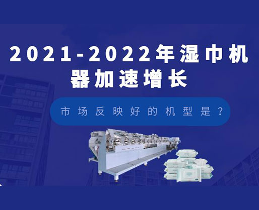 2021-2022年濕巾機(jī)器加速增長(zhǎng)，市場(chǎng)反映好的機(jī)型是？
