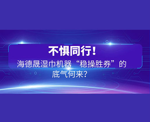 不懼同行！海德晟濕巾機(jī)器“穩(wěn)操勝券”的底氣何來(lái)？