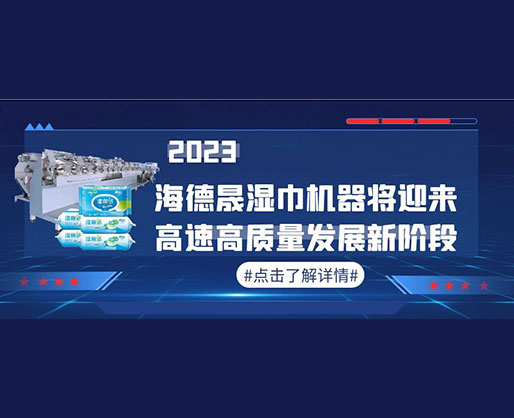 2023，海德晟濕巾機(jī)器將迎來(lái)高速高質(zhì)量發(fā)展新階段