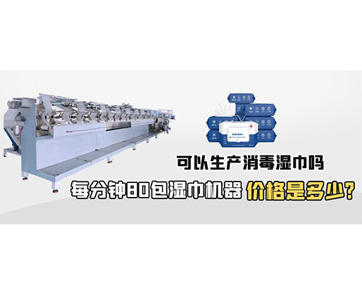 每分鐘80包濕巾機(jī)器價(jià)格是多少，可以生產(chǎn)消毒濕巾嗎？