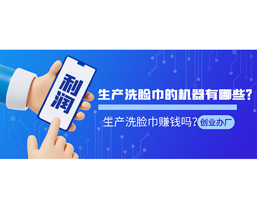 生產(chǎn)洗臉巾的機(jī)器有哪些？生產(chǎn)洗臉巾賺錢嗎？