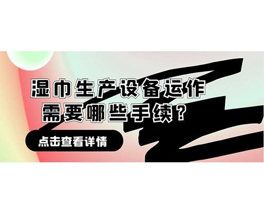 濕巾生產(chǎn)設(shè)備運(yùn)作需要哪些手續(xù)？在哪里可以性?xún)r(jià)比高的濕巾機(jī)器？