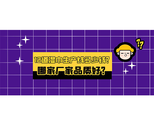 12道濕巾生產線多少錢？哪家廠家品質好？