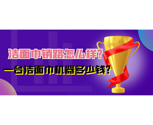 潔面巾銷路怎么樣？一臺(tái)潔面巾機(jī)器多少錢？