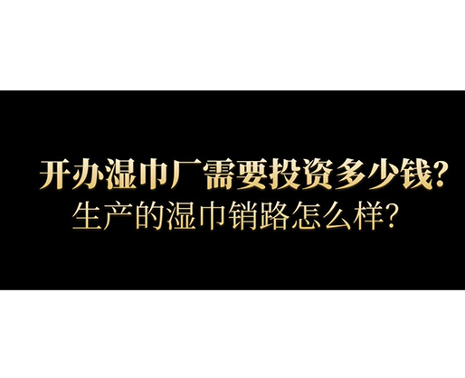 開辦濕巾廠需要投資多少錢？生產(chǎn)的濕巾銷路怎么樣？