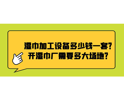 濕巾加工設(shè)備多少錢一套？開濕巾廠需要多大場地？