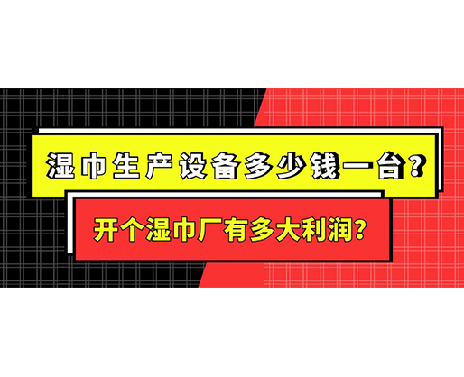 濕巾生產設備多少錢一臺？開個濕巾廠有多大利潤？