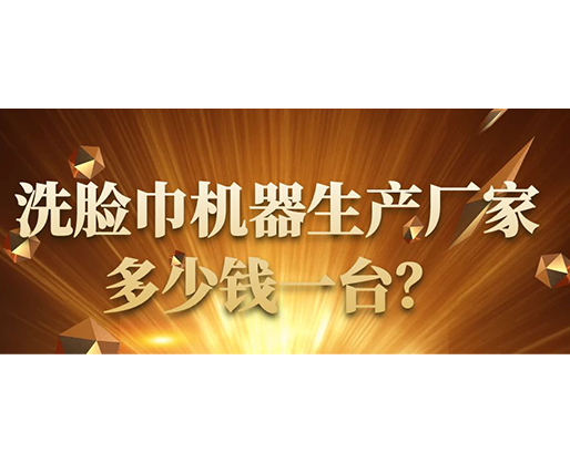 洗臉巾機(jī)器生產(chǎn)廠家，多少錢一臺(tái)？