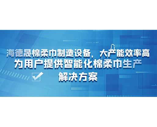 海德晟棉柔巾制造設備，大產(chǎn)能效率高，為用戶提供智能化棉柔巾生產(chǎn)解決方案