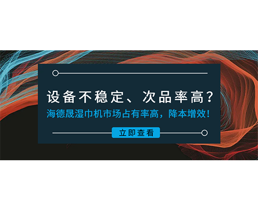 設備不穩(wěn)定、次品率高？海德晟濕巾機市場占有率高，降本增效！