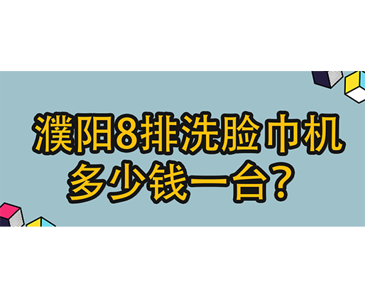 濮陽8排洗臉巾機(jī)多少錢一臺(tái)？