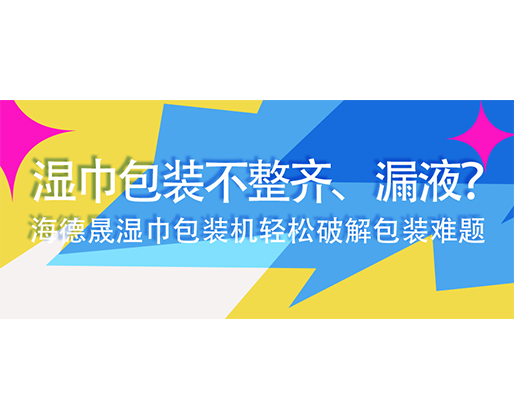 濕巾包裝不整齊、漏液？海德晟濕巾包裝機輕松破解包裝難題
